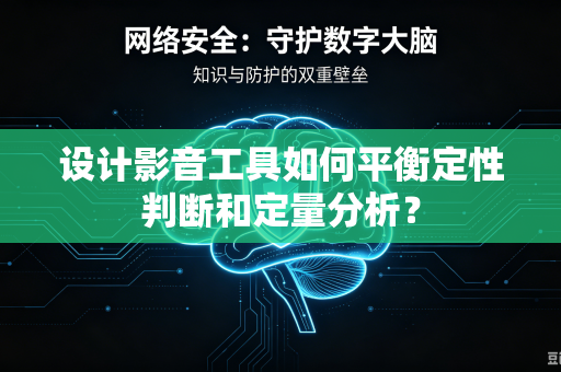 设计影音工具如何平衡定性判断和定量分析？