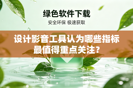 设计影音工具认为哪些指标最值得重点关注？