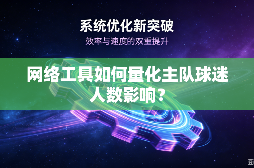 网络工具如何量化主队球迷人数影响？