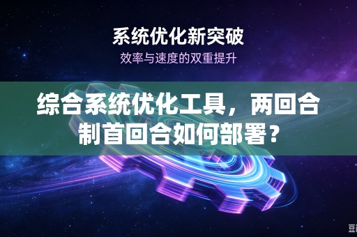 综合系统优化工具，两回合制首回合如何部署？
