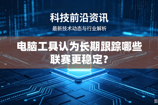 电脑工具认为长期跟踪哪些联赛更稳定？
