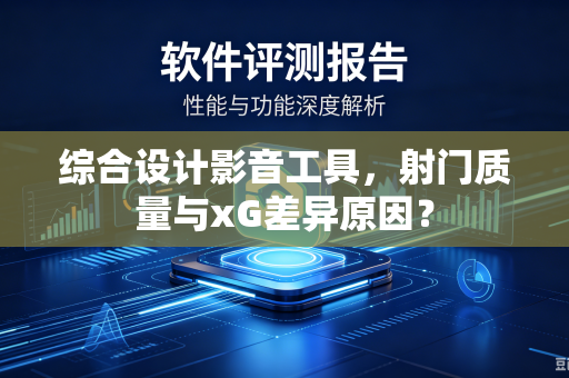 综合设计影音工具，射门质量与xG差异原因？