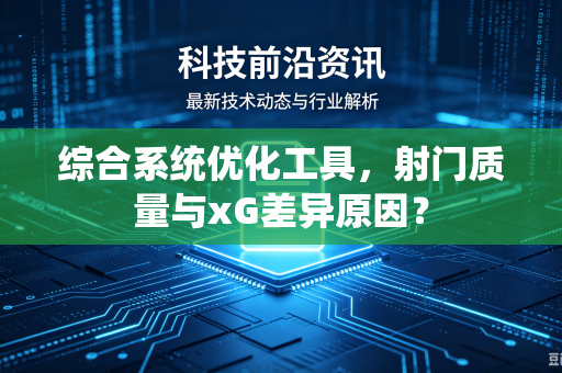 综合系统优化工具，射门质量与xG差异原因？