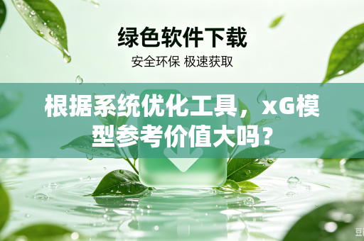 根据系统优化工具，xG模型参考价值大吗？