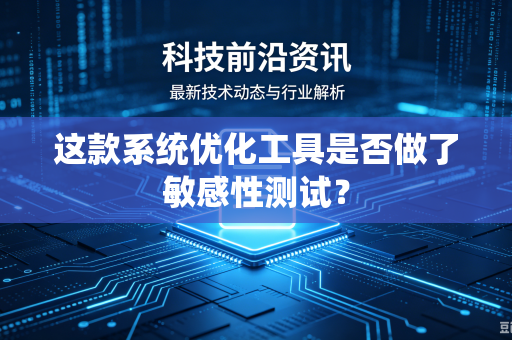这款系统优化工具是否做了敏感性测试？
