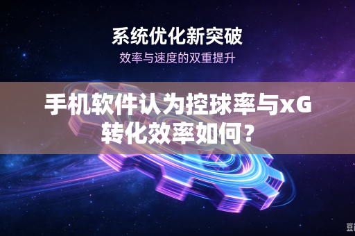 手机软件认为控球率与xG转化效率如何？