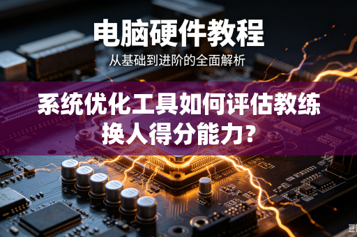 系统优化工具如何评估教练换人得分能力？