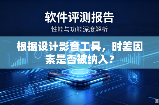 根据设计影音工具，时差因素是否被纳入？