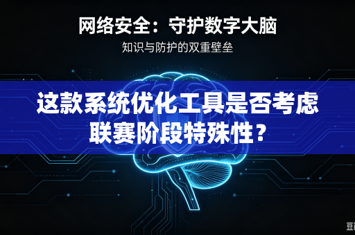 这款系统优化工具是否考虑联赛阶段特殊性？