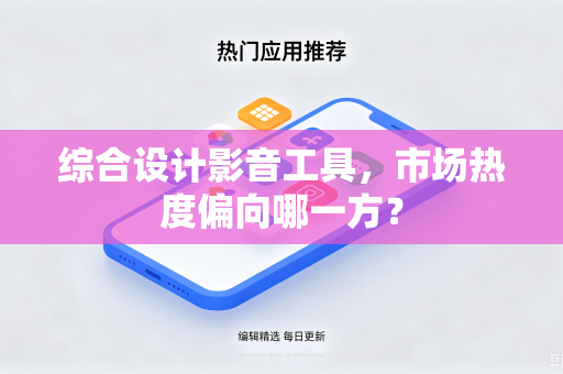 综合设计影音工具，市场热度偏向哪一方？
