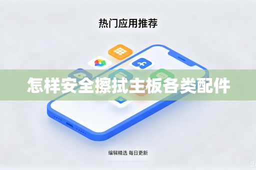 怎样安全擦拭主板各类配件