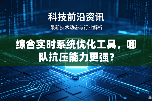 综合实时系统优化工具，哪队抗压能力更强？