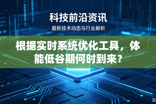 根据实时系统优化工具，体能低谷期何时到来？