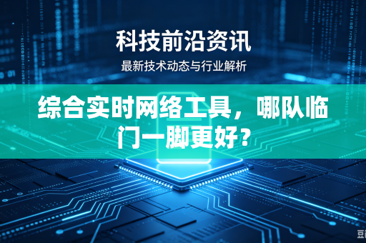 综合实时网络工具，哪队临门一脚更好？