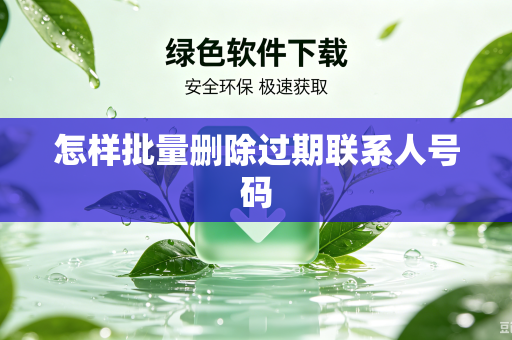 怎样批量删除过期联系人号码