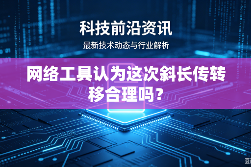 网络工具认为这次斜长传转移合理吗？