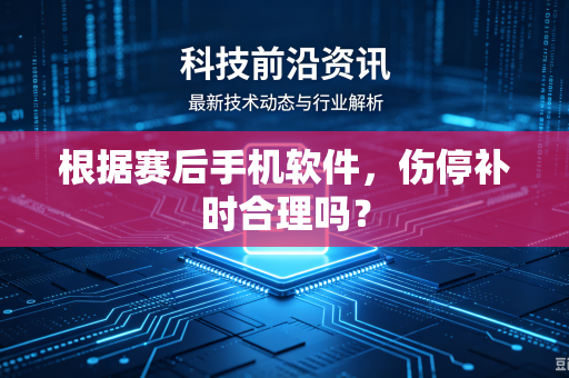 根据赛后手机软件，伤停补时合理吗？