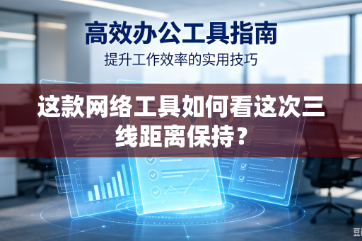 这款网络工具如何看这次三线距离保持？