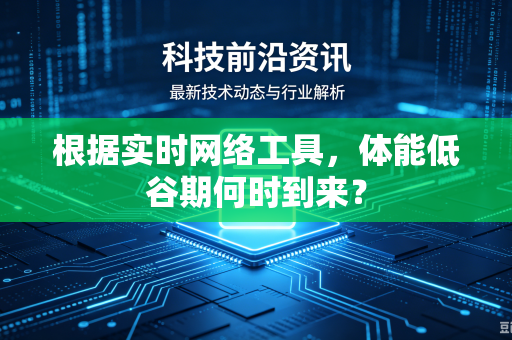 根据实时网络工具，体能低谷期何时到来？