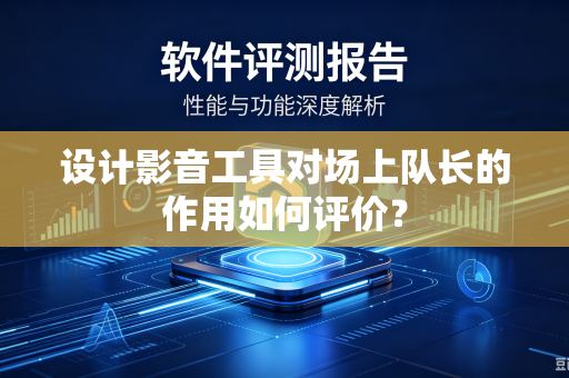 设计影音工具对场上队长的作用如何评价？