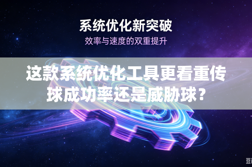 这款系统优化工具更看重传球成功率还是威胁球？