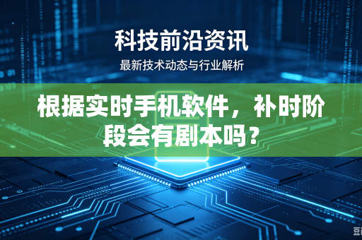 根据实时手机软件，补时阶段会有剧本吗？