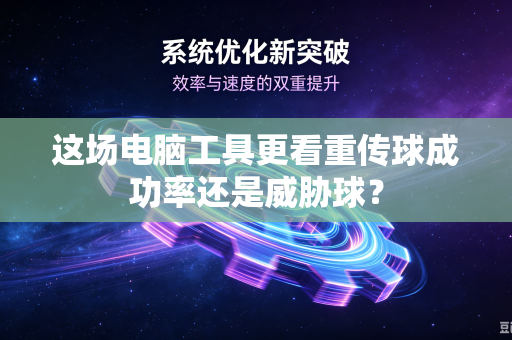 这场电脑工具更看重传球成功率还是威胁球？