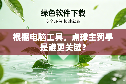 根据电脑工具，点球主罚手是谁更关键？