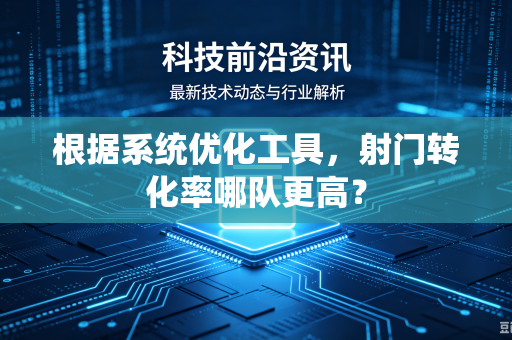 根据系统优化工具，射门转化率哪队更高？