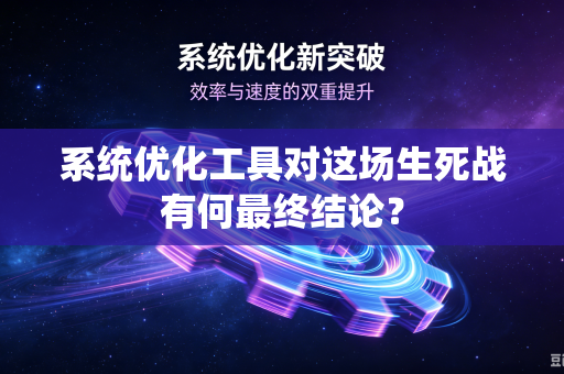 系统优化工具对这场生死战有何最终结论？