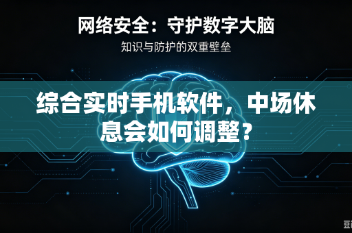 综合实时手机软件，中场休息会如何调整？