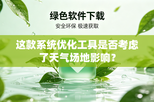 这款系统优化工具是否考虑了天气场地影响？
