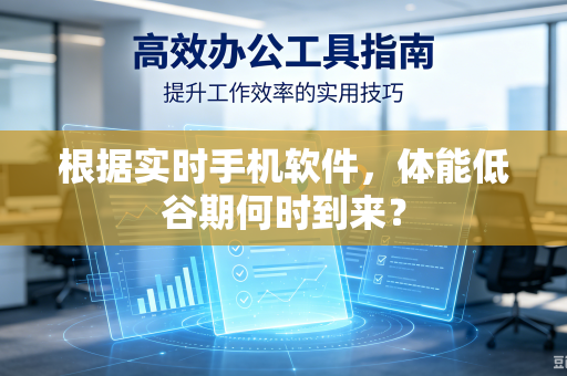 根据实时手机软件，体能低谷期何时到来？