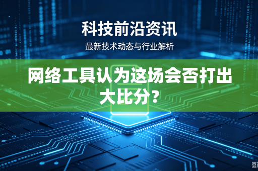 网络工具认为这场会否打出大比分？