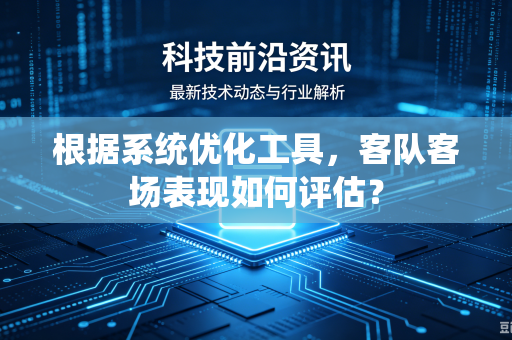 根据系统优化工具，客队客场表现如何评估？