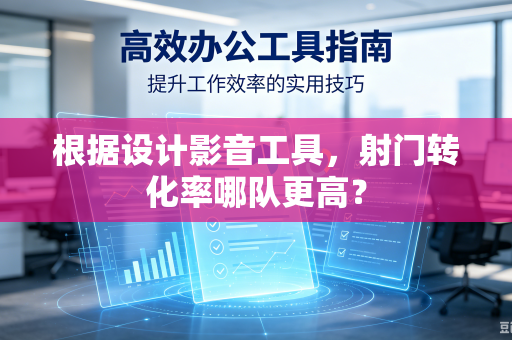 根据设计影音工具，射门转化率哪队更高？