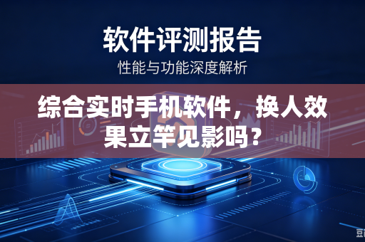 综合实时手机软件，换人效果立竿见影吗？