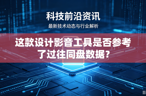 这款设计影音工具是否参考了过往同盘数据？