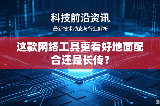 这款网络工具更看好地面配合还是长传？