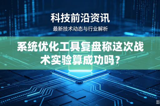 系统优化工具复盘称这次战术实验算成功吗？