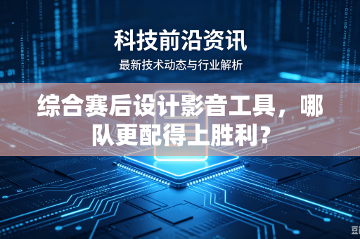 综合赛后设计影音工具，哪队更配得上胜利？