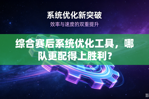综合赛后系统优化工具，哪队更配得上胜利？