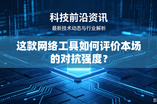 这款网络工具如何评价本场的对抗强度？