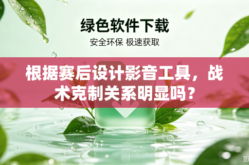 根据赛后设计影音工具，战术克制关系明显吗？