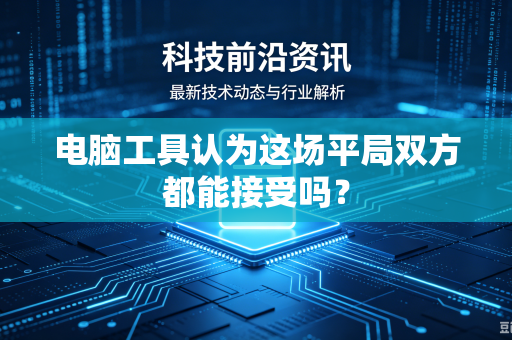 电脑工具认为这场平局双方都能接受吗？