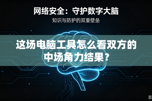 这场电脑工具怎么看双方的中场角力结果？