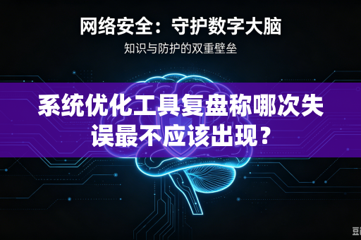 系统优化工具复盘称哪次失误最不应该出现？