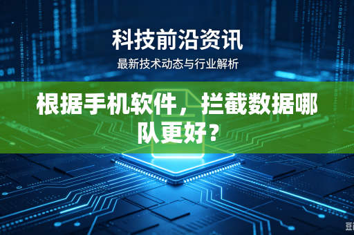 根据手机软件，拦截数据哪队更好？