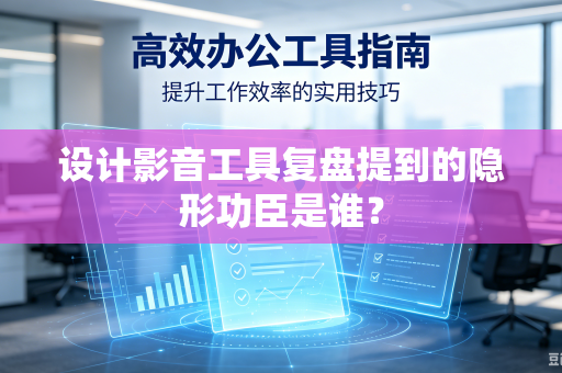 设计影音工具复盘提到的隐形功臣是谁？