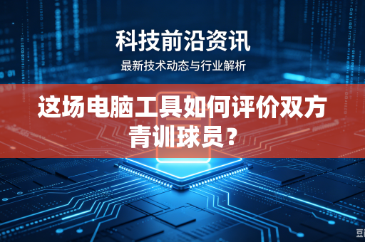 这场电脑工具如何评价双方青训球员？